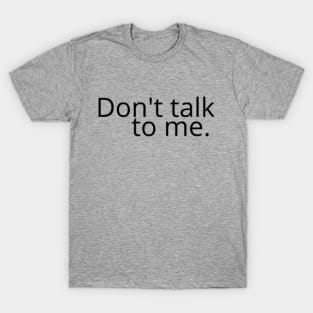 Don't talk to me. T-Shirt